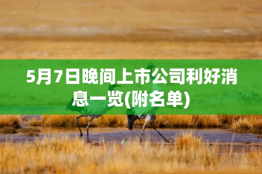 5月7日晚间上市公司利好消息一览(附名单)