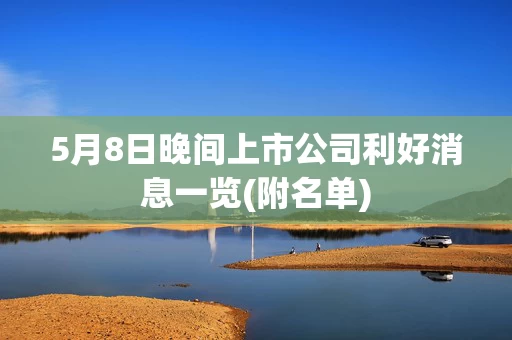 5月8日晚间上市公司利好消息一览(附名单)