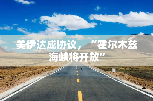 美伊达成协议,“霍尔木兹海峡将开放”