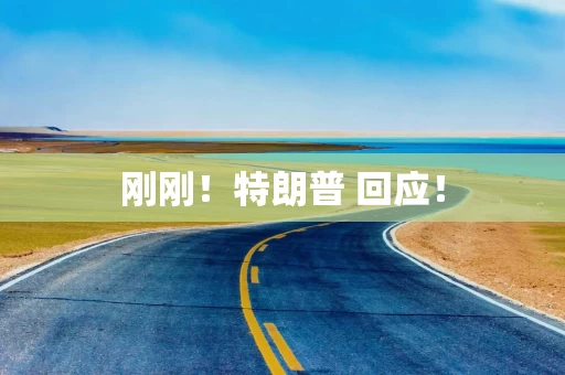 刚刚！特朗普 回应！