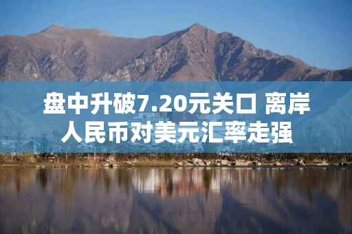 盘中升破7.20元关口 离岸人民币对美元汇率走强