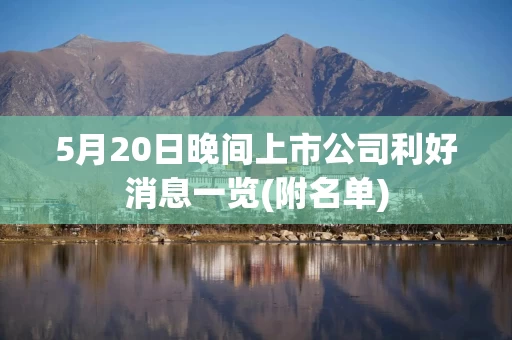 5月20日晚间上市公司利好消息一览(附名单)