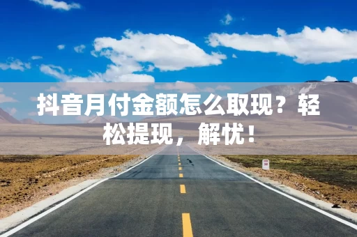 抖音月付金额怎么取现？轻松提现，解忧！