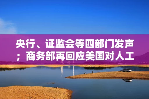 央行、证监会等四部门发声；商务部再回应美国对人工智能芯片出口管制……盘前重要消息还有这些