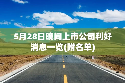 5月28日晚间上市公司利好消息一览(附名单)