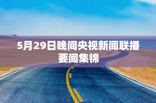 5月29日晚间央视新闻联播要闻集锦