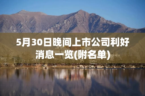 5月30日晚间上市公司利好消息一览(附名单)