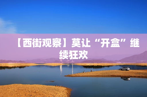 【西街观察】莫让“开盒”继续狂欢