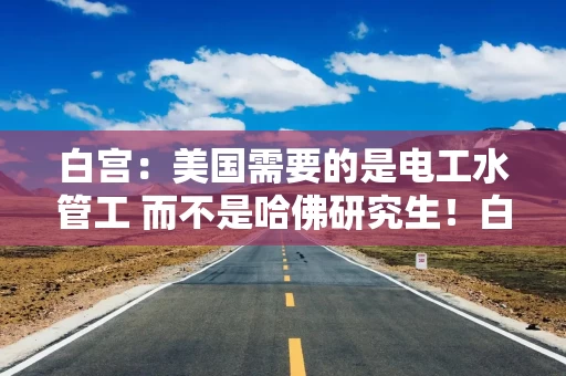 白宫：美国需要的是电工水管工 而不是哈佛研究生！白宫暂停留学生签证面谈