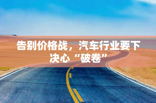 告别价格战，汽车行业要下决心“破卷”