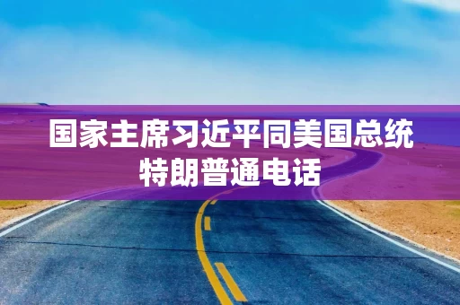 国家主席习近平同美国总统特朗普通电话