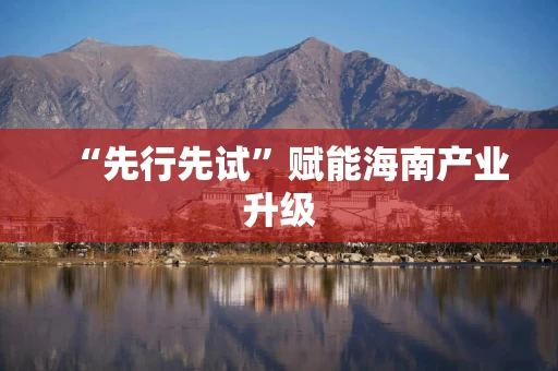 “先行先试”赋能海南产业升级