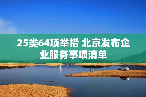 25类64项举措 北京发布企业服务事项清单