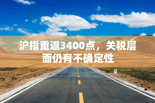 沪指重返3400点，关税层面仍有不确定性