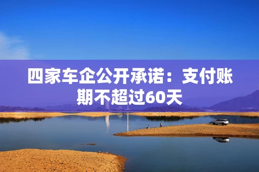 四家车企公开承诺：支付账期不超过60天