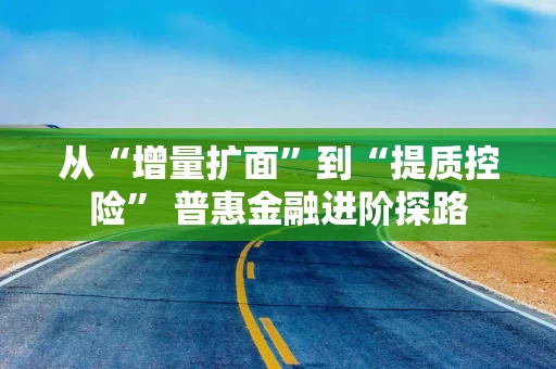 从“增量扩面”到“提质控险” 普惠金融进阶探路