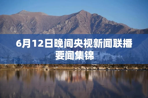 6月12日晚间央视新闻联播要闻集锦