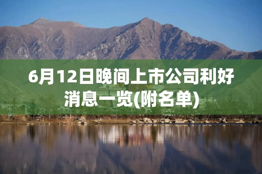 6月12日晚间上市公司利好消息一览(附名单)