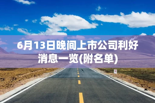 6月13日晚间上市公司利好消息一览(附名单)