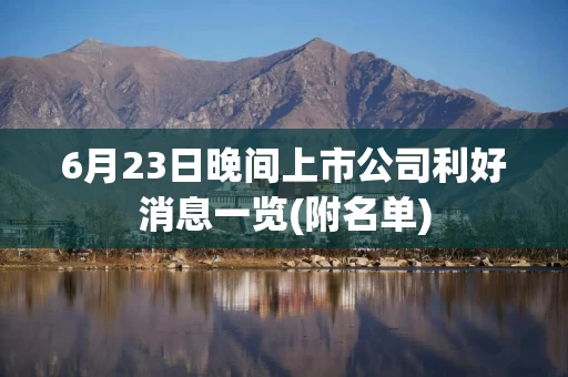 6月23日晚间上市公司利好消息一览(附名单)