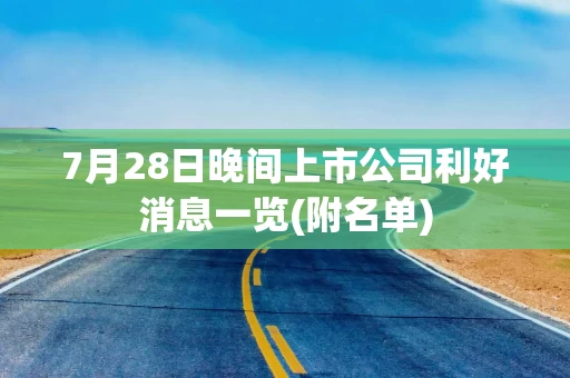 7月28日晚间上市公司利好消息一览(附名单)