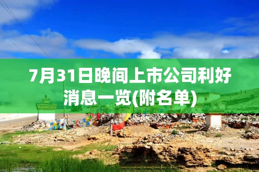 7月31日晚间上市公司利好消息一览(附名单)
