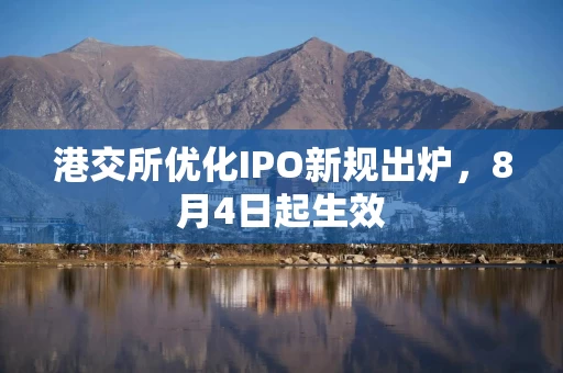港交所优化IPO新规出炉，8月4日起生效