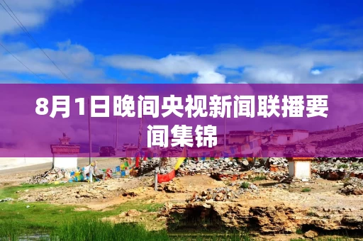 8月1日晚间央视新闻联播要闻集锦