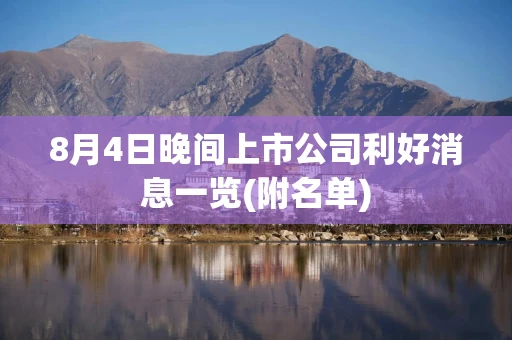8月4日晚间上市公司利好消息一览(附名单)