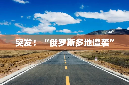 突发！“俄罗斯多地遭袭”