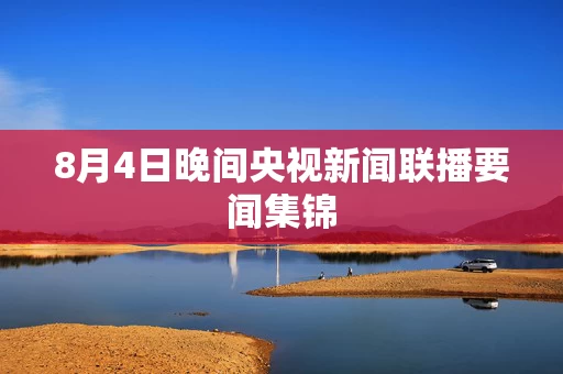 8月4日晚间央视新闻联播要闻集锦