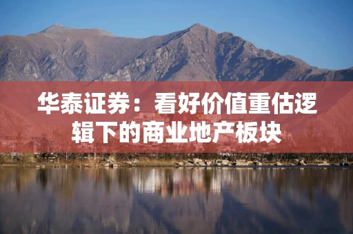 华泰证券：看好价值重估逻辑下的商业地产板块