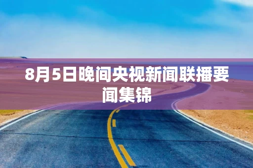 8月5日晚间央视新闻联播要闻集锦