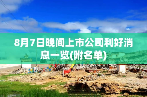 8月7日晚间上市公司利好消息一览(附名单)