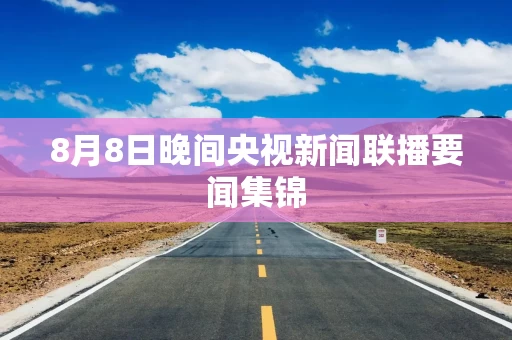 8月8日晚间央视新闻联播要闻集锦