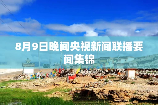 8月9日晚间央视新闻联播要闻集锦