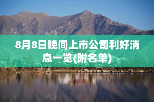 8月8日晚间上市公司利好消息一览(附名单)