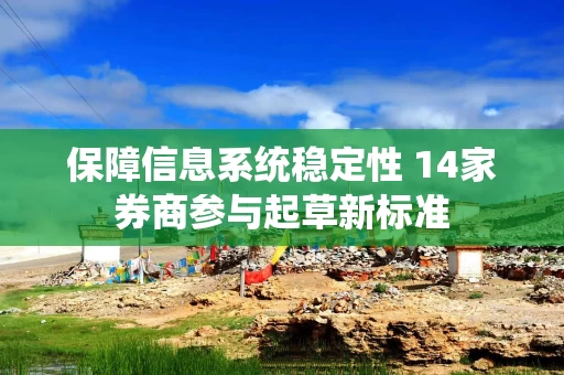 保障信息系统稳定性 14家券商参与起草新标准