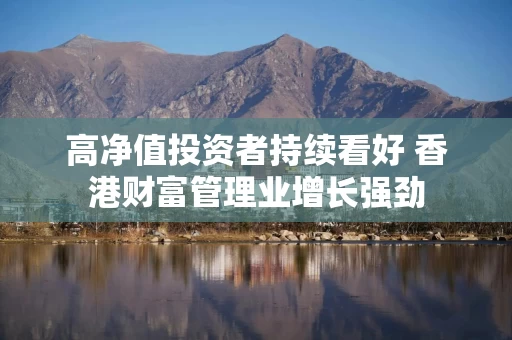 高净值投资者持续看好 香港财富管理业增长强劲