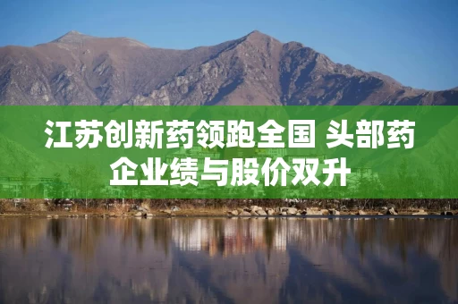 江苏创新药领跑全国 头部药企业绩与股价双升