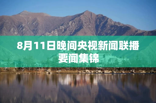 8月11日晚间央视新闻联播要闻集锦
