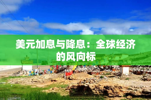 美元加息与降息：全球经济的风向标
