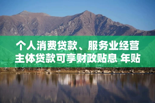 个人消费贷款、服务业经营主体贷款可享财政贴息 年贴息比例为一个百分点