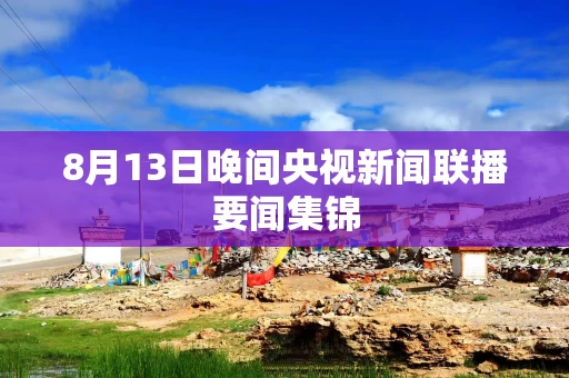 8月13日晚间央视新闻联播要闻集锦