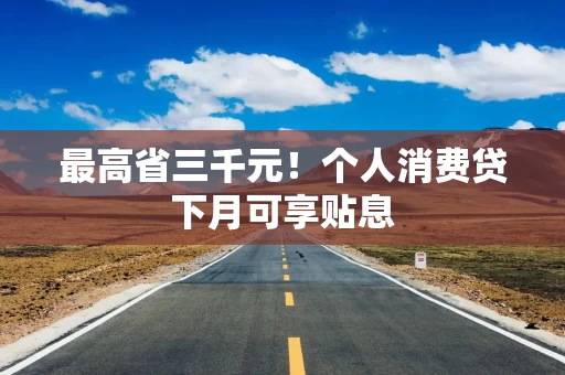 最高省三千元！个人消费贷下月可享贴息